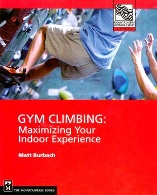 Gym Climbing: Maximizing Your Indoor Experience - Burbach, Matt