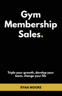 Gym Membership Sales: Tripple your growth, develop your team, change your life