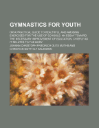 Gymnastics for Youth: Or a Practical Guide to Healthful and Amusing Exercises for the Use of Schools. an Essay Toward the Necessary Improvement of Education, Chiefly as It Relates to the Body