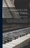 Gymnastics Of The Voice: A System Of Correct Breathing In Singing And Speaking, Based Upon Physiological Laws. A Self-instructor In The Training And Use Of The Singing And Speaking Voice