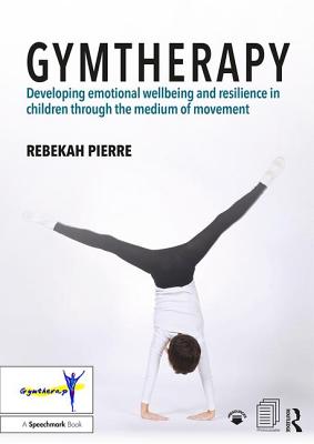 Gymtherapy: Developing emotional wellbeing and resilience in children through the medium of movement - Pierre, Rebekah