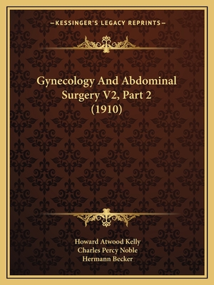 Gynecology And Abdominal Surgery V2, Part 2 (1910) - Kelly, Howard Atwood, and Noble, Charles Percy (Editor)