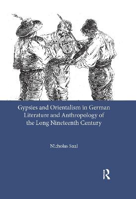 Gypsies and Orientalism in German Literature and Anthropology of the Long Nineteenth Century - Saul, Nicholas