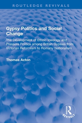 Gypsy Politics and Social Change: The Development of Ethnic Ideology and Pressure Politics among British Gypsies from Victorian Reformism to Romany Nationalism - Acton, Thomas