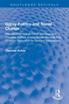 Gypsy Politics and Social Change: The Development of Ethnic Ideology and Pressure Politics Among British Gypsies from Victorian Reformism to Romany Nationalism - Acton, Thomas