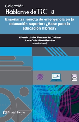 Hblame de tic 8. Enseanza remota de emergencia en la educaci?n superior.?Base para la educaci?n h?brida? - Collado, Ricardo Javier Mercado del, and Escobar, Alma Delia Otero