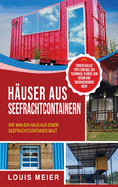 Huser aus Seefrachtcontainern: Wie man ein Haus aus einem Seefrachtcontainer baut - einschlielich Tipps zum Bau, den Techniken, Plnen, dem Design und berraschenden Ideen