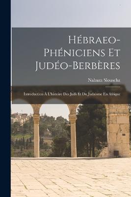 Hbraeo-Phniciens Et Judo-Berbres: Introduction  L'histoire Des Juifs Et Du Judaisme En Afrique - Slouschz, Nahum