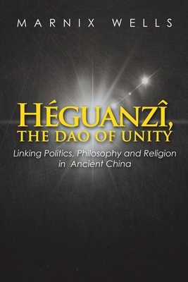 Hguanz, the Dao of Unity: Linking Politics, Philosophy and Religion in Ancient China - Wells, Marnix