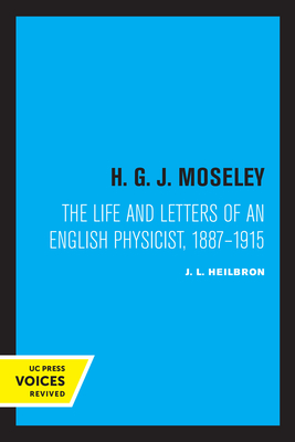 H. G. J. Moseley: The Life and Letters of an English Physicist, 1887-1915 - Heilbron, J L