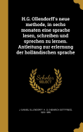 H.G. Ollendorff's Neue Methode, in Sechs Monaten Eine Sprache Lesen, Schreiben Und Sprechen Zu Lernen. Antleitung Zur Erlernung Der Hollandischen Sprache