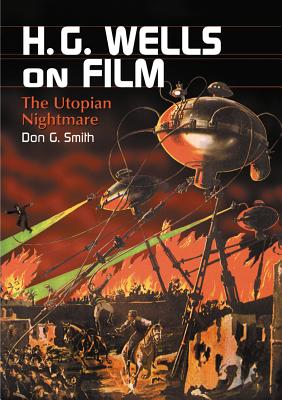 H.G. Wells on Film: The Utopian Nightmare - Smith, Don G