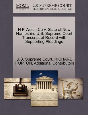 H P Welch Co V. State of New Hampshire U.S. Supreme Court Transcript of Record with Supporting Pleadings - U S Supreme Court (Creator), and Upton, Richard F, and Additional Contributors