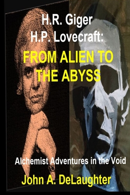 H.R. Giger and H.P. Lovecraft: From Alien to the Abyss: Alchemist Adventures in the Void - Delaughter, John A