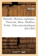 H?siode. Hymnes Orphiques. Th?ocrite. Bion. Moskhos. Tyrt?e. Odes Anacr?ontiques