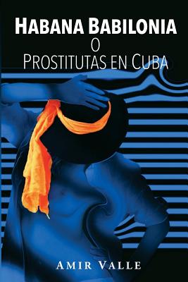 Habana Babilonia: O Prostitutas En Cuba - Valle, Amir