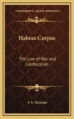 Habeas Corpus: The Law of War and Confiscation - Nicholas, S S