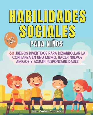 Habilidades sociales para nios: 60 juegos divertidos para desarrollar la confianza en uno mismo, hacer nuevos amigos y asumir responsabilidades - Gonzlez, Juan Carlos