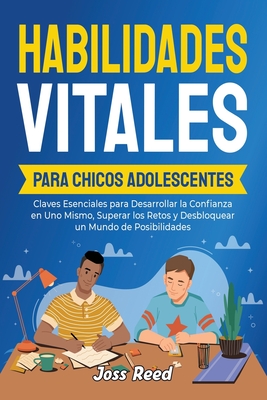 Habilidades vitales para chicos adolescents: Claves esenciales para desarrollar la confianza en uno mismo, superar los retos y desbloquear un mundo de posibilidades - Reed, Joss