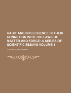 Habit and Intelligence in Their Connexion with the Laws of Matter and Force: A Series of Scientific Essays