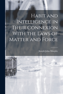 Habit and Intelligence in Their Connexion With the Laws of Matter and Force