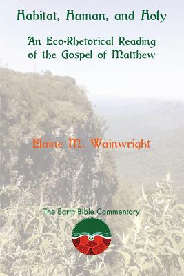 Habitat, Human, and Holy: An Eco-Rhetorical Reading of the Gospel of Matthew - Wainwright, Elaine M