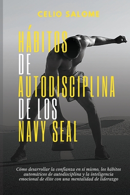 Habitos de autodisciplina de los Navy Seal: Como desarrollar la confianza en si mismo, los habitos automaticos de autodisciplina y la inteligencia emocional de elite con una mentalidad de liderazgo - Salome, Celio