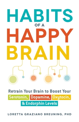 Habits of a Happy Brain: Retrain Your Brain to Boost Your Serotonin, Dopamine, Oxytocin, & Endorphin Levels - Breuning, Loretta Graziano, PhD