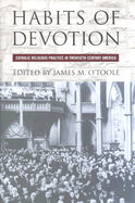 Habits of Devotion: Catholic Religious Practice in Twentieth-Century America