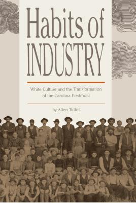 Habits of Industry: White Culture and the Transformation of the Carolina Piedmont - Tullos, Allen