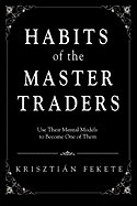 Habits of the Master Traders: Use Their Mental Models to Become One of Them