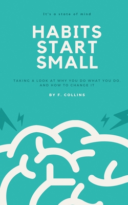 Habits Start Small: Taking a Look at Why You Do What You Do, and How to Change It - Collins, Fletcher