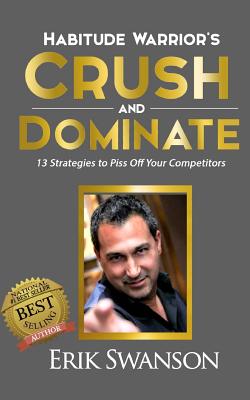 Habitude Warrior's Crush and Dominate: 13 Strategies to Piss Off Your Competitors - Swanson, Erik