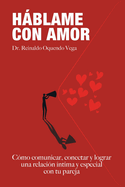 Hablame Con Amor: Cmo comunicar, conectar y lograr una relacin ntima y especial con tu pareja