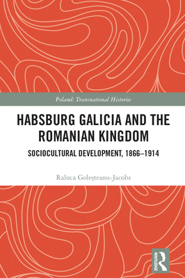 Habsburg Galicia and the Romanian Kingdom: Sociocultural Development, 1866-1914 - Gole teanu-Jacobs, Raluca