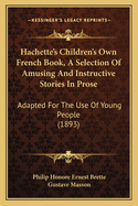 Hachette's Children's Own French Book, A Selection Of Amusing And Instructive Stories In Prose: Adapted For The Use Of Young People (1893)