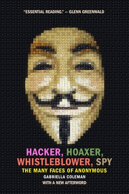 Hacker, Hoaxer, Whistleblower, Spy: The Many Faces of Anonymous - Coleman, Gabriella