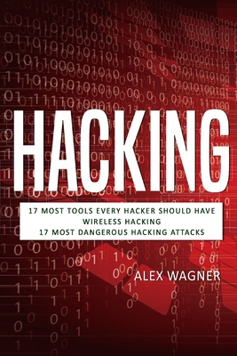 Hacking: 17 Must Tools every Hacker should have, Wireless Hacking & 17 Most Dangerous Hacking Attacks - Wagner, Alex