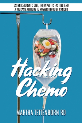 Hacking Chemo: Using Ketogenic Diet, Therapeutic Fasting and a Kickass Attitude to Power through Cancer - Tettenborn, Martha