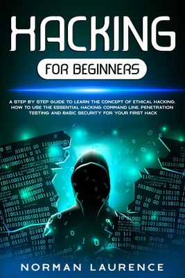 Hacking for Beginners: A step by step guide to learn the concept of Ethical Hacking. How to use the essential command line, Penetration testing and basic security - Laurence, Norman