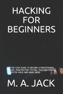 Hacking for Beginners: Step by Step Guide to Become a Professional Hacker, Penetration Testing, Cracking Codes, Computer Virus and Many More