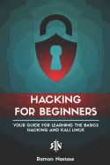 Hacking for Beginners: Your Guide for Learning the Basics of Hacking and Kali Linux