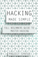 Hacking Made Simple: Full Beginners Guide to Master Hacking