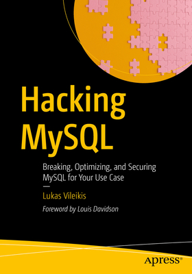 Hacking MySQL: Breaking, Optimizing, and Securing MySQL for Your Use Case - Vileikis, Lukas