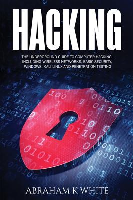 Hacking: The Underground Guide to Computer Hacking, Including Wireless Networks, Security, Windows, Kali Linux and Penetration Testing - White, Abraham K