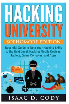 Hacking University: Sophomore Edition. Essential Guide to Take Your Hacking Skills to the Next Level. Hacking Mobile Devices, Tablets, Game Consoles, and Apps. (Unlock your Android and iPhone devices) - Geeks, United Computer (Contributions by), and Cody, Isaac D