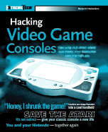 Hacking Video Game Consoles: Turn Your Old Video Game Systems Into Awesome New Portables
