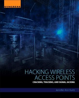 Hacking Wireless Access Points: Cracking, Tracking, and Signal Jacking - Kurtz, Jennifer