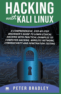 Hacking with Kali Linux: A Comprehensive, Step-By-Step Beginner's Guide to Learn Ethical Hacking with Practical Examples to Computer Hacking, Wireless Network, Cybersecurity and Penetration Testing
