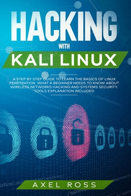 Hacking with Kali Linux: A Step-by-Step Guide to Learn the Basics of Linux Penetration. What A Beginner Needs to Know About Wireless Networks Hacking and Systems Security - Tools Explanation Included - Ross, Axel